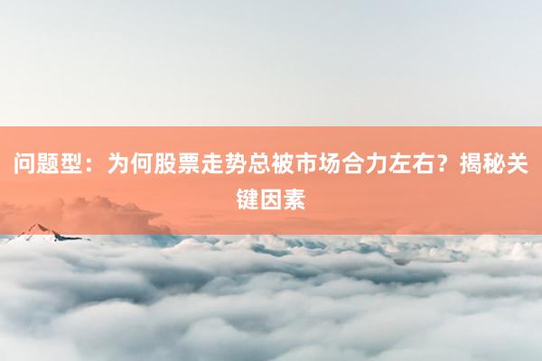 问题型：为何股票走势总被市场合力左右？揭秘关键因素
