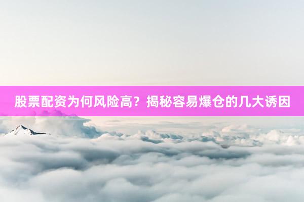 股票配资为何风险高？揭秘容易爆仓的几大诱因