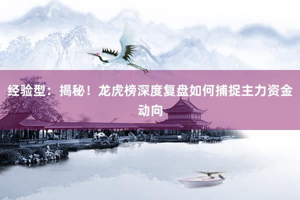 经验型：揭秘！龙虎榜深度复盘如何捕捉主力资金动向
