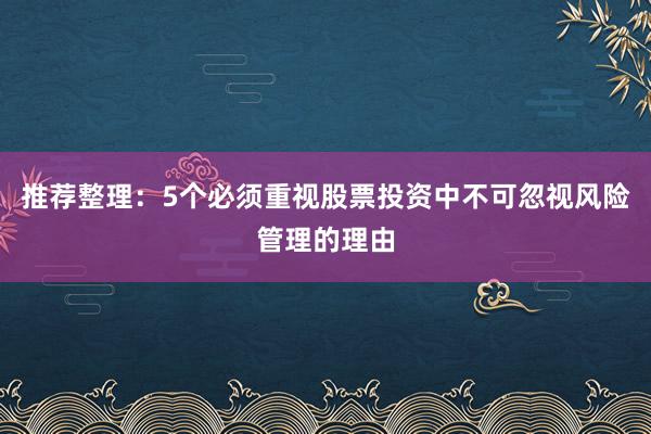 推荐整理：5个必须重视股票投资中不可忽视风险管理的理由