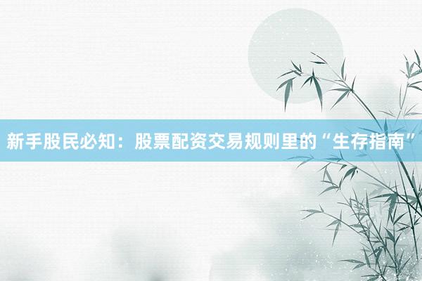 新手股民必知：股票配资交易规则里的“生存指南”