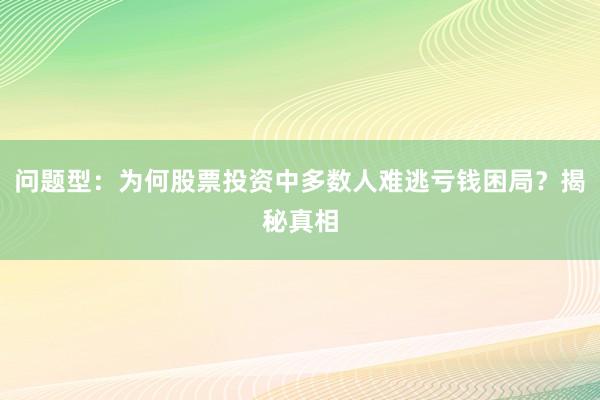 问题型：为何股票投资中多数人难逃亏钱困局？揭秘真相