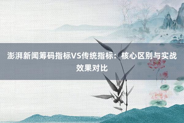 澎湃新闻筹码指标VS传统指标：核心区别与实战效果对比