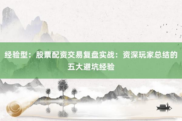 经验型：股票配资交易复盘实战：资深玩家总结的五大避坑经验