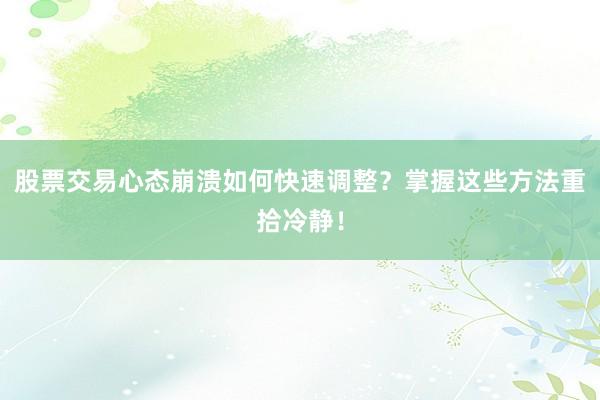 股票交易心态崩溃如何快速调整？掌握这些方法重拾冷静！