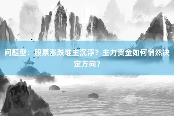 问题型：股票涨跌谁主沉浮？主力资金如何悄然决定方向？