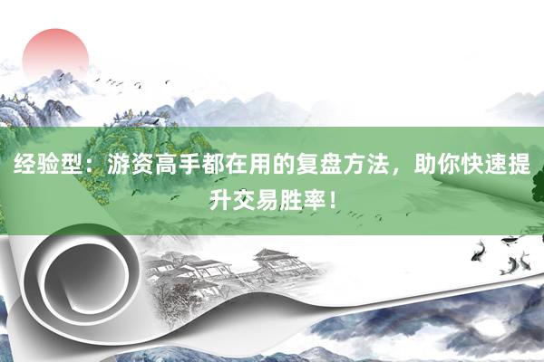 经验型：游资高手都在用的复盘方法，助你快速提升交易胜率！