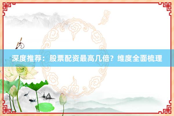 深度推荐：股票配资最高几倍？维度全面梳理