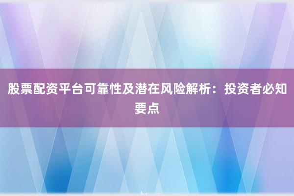 股票配资平台可靠性及潜在风险解析：投资者必知要点