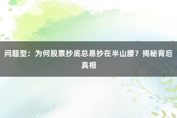问题型：为何股票抄底总易抄在半山腰？揭秘背后真相