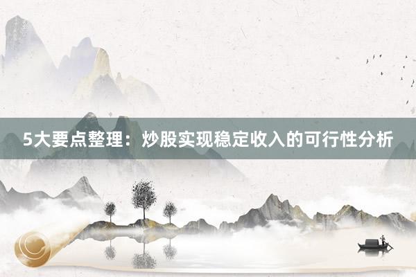 5大要点整理：炒股实现稳定收入的可行性分析