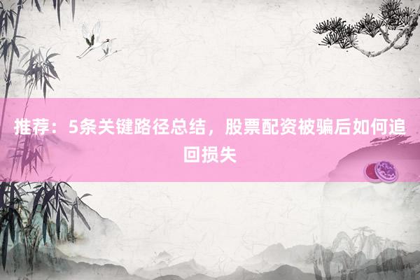 推荐：5条关键路径总结，股票配资被骗后如何追回损失